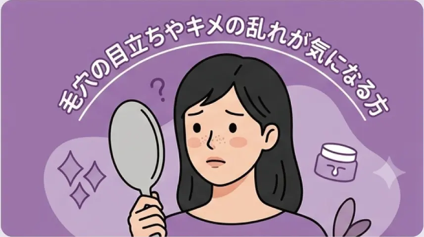 毛穴の目立ちやキメの乱れが気になる方